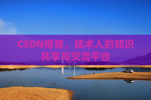 CSDN博客，技术人的知识共享与交流平台
